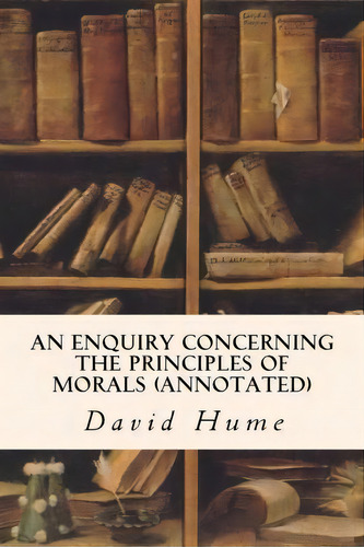 An Enquiry Concerning The Principles Of Morals (annotated), De David Hume. Editorial Createspace Independent Publishing Platform, Tapa Blanda En Inglés