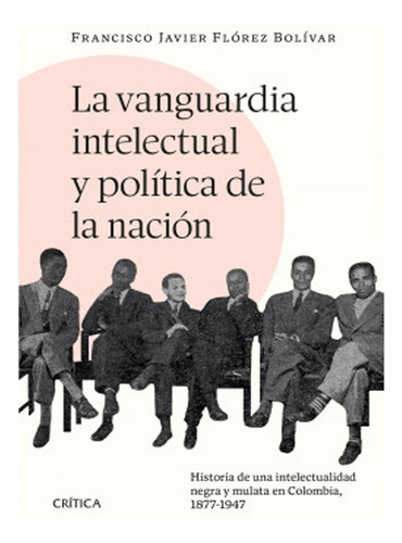 La Vanguardia Intelectual Y Política De La Nación, De Francisco Javier Florez Bolivar. Editorial Crítica, Tapa Blanda, Edición 1 En Español, 2022