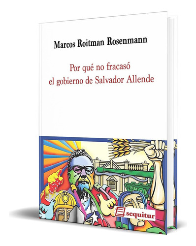 Libro Por Qué No Fracasó El Gobierno De Salvador Allende, De Marcos Roitman Rosenmann. Editorial Sequitur Ediciones,s.l, Tapa Blanda En Español, 2023