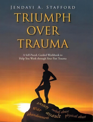 Triumph Over Trauma : A Self-paced, Guided Workbook To Help You Work Through Your Past Trauma, De Jendayi A Stafford. Editorial Christian Faith Publishing, Inc, Tapa Dura En Inglés