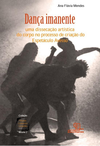 Dança imanente: Uma dissecação artística do corpo no processo de criação do Espetáculo Avesso, de Mendes, Ana Flavia. Série Processos Criativos em Companhia (2), vol. 2. Universo dos Livros Editora LTDA, capa mole em português, 2010