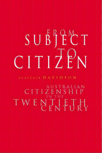 From Subject To Citizen : Australian Citizenship In The Twentieth Century, De Alastair Davidson. Editorial Cambridge University Press, Tapa Blanda En Inglés