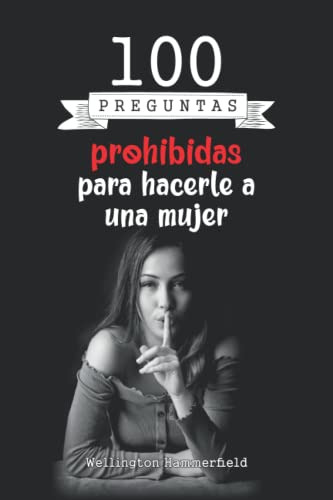 100 Preguntas Prohibidas Para Hacerle A Una Mujer: Mejora La