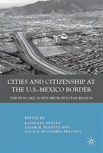 Cities And Citizenship At The U.s.-mexico Border: The Paso Del Norte Metropolitan Region, De Staudt, K.. Editorial Springer Nature, Tapa Dura En Inglés