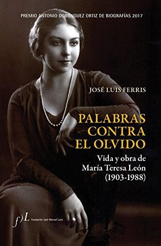 Palabras Contra El Olvido. Vida Y Obra De María Teresa León 