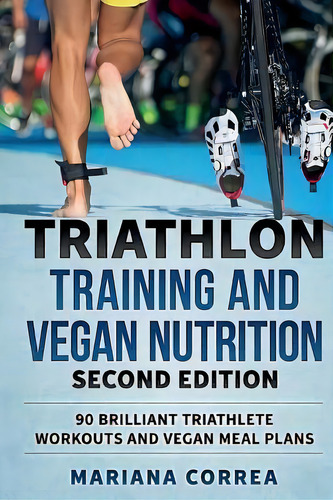 Triathlon Training And Vegan Nutrition Second Edition : 90 Brilliant Triathlete Workouts And Vega..., De Mariana Correa. Editorial Createspace Independent Publishing Platform, Tapa Blanda En Inglés