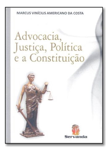 Advocacia, Justiça, Politica E A Constituição, De Marcus Vinicius Americano Da Costa. Série Sem Série, Vol. Padrao. Editora Servanda, Capa Dura, Edição 1 Em Português, 2008