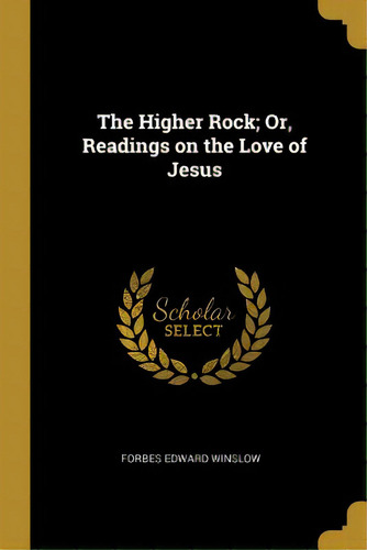 The Higher Rock; Or, Readings On The Love Of Jesus, De Winslow, Forbes Edward. Editorial Wentworth Pr, Tapa Blanda En Inglés