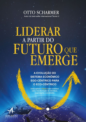 Liderar a partir do futuro que emerge: a evolução do sistema econômico ego-cêntrico para o eco-cêntrico, de Scharmer, Otto. Starling Alta Editora E Consultoria  Eireli, capa mole em português, 2019