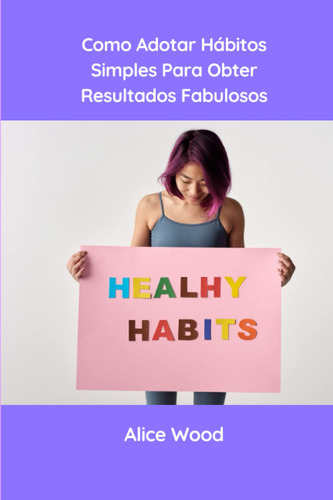 Como Adotar Hábitos Simples Para Obter Resultados Fabulosos