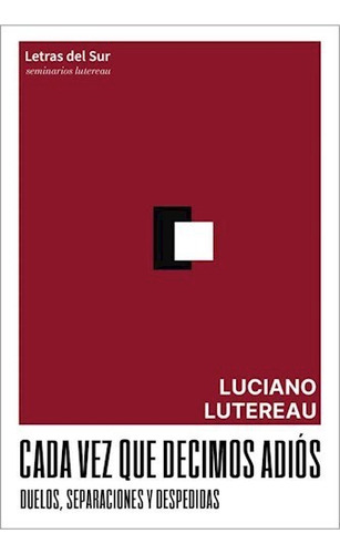 Cada Vez Que Decimos Adios: Duelos Separaciones Y Despedidas, De Lutereau, Luciano., Vol. 1. Editorial Letras Del Sur, Tapa Blanda En Español, 2025