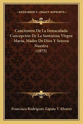 Cancionero De La Inmaculada Concepcion De La Santisima Virgen Maria, Madre De Dios Y Senora Nuest..., De Francisco Rodriguez Zapata Y Alvarez., Tapa Blanda En Español