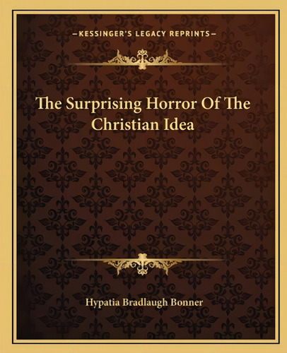 The Surprising Horror Of The Christian Idea, De Bonner, Hypatia Bradlaugh. Kessinger's Legacy Reprints, Vol. 1. Editorial Kessinger Pub Llc, Tapa Blanda En Inglés