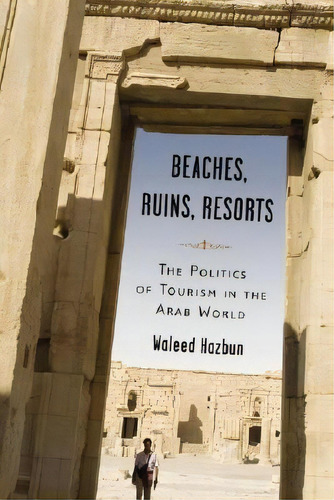 Beaches, Ruins, Resorts : The Politics Of Tourism In The Arab World, De Waleed Hazbun. Editorial University Of Minnesota Press, Tapa Blanda En Inglés