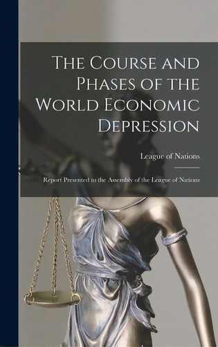 The Course And Phases Of The World Economic Depression; Report Presented To The Assembly Of The L..., De League Of Nations. Editorial Hassell Street Pr, Tapa Dura En Inglés