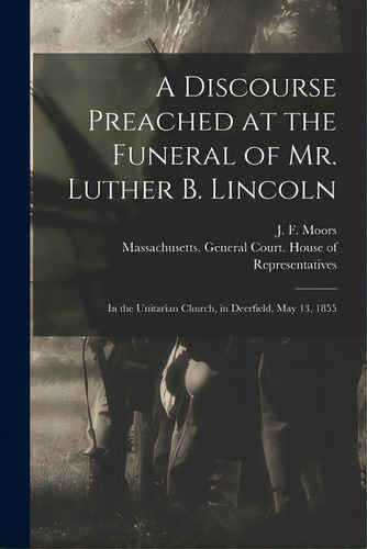 A Discourse Preached At The Funeral Of Mr. Luther B. Lincoln: In The Unitarian Church, In Deerfie..., De Moors, J. F. (john Farwell). Editorial Legare Street Pr, Tapa Blanda En Inglés
