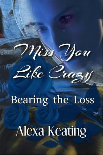 Miss You Like Crazy Bearing The Loss, De Alexa Keating. Editorial Createspace Independent Publishing Platform, Tapa Blanda En Inglés