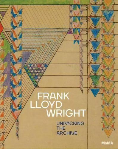 Frank Lloyd Wright : Unpacking The Archive, De Barry Bergdoll. Editorial Museum Of Modern Art En Inglés