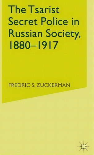 The Tsarist Secret Police In Russian Society, 1880-1917, De Frederic S Zuckerman. Editorial Palgrave Macmillan, Tapa Dura En Inglés