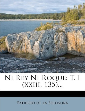 Libro Ni Rey Ni Roque : T. I (xxiii, 135)... - Patricio D...