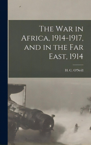 The War In Africa, 1914-1917, And In The Far East, 1914, De O'neill, H. C. (herbert Charles) 187. Editorial Legare Street Pr, Tapa Dura En Inglés