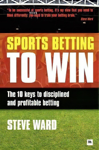 Sports Betting To Win : The 10 Keys To Disciplined And Profitable Betting, De Steve Ward. Editorial Harriman House Publishing, Tapa Blanda En Inglés