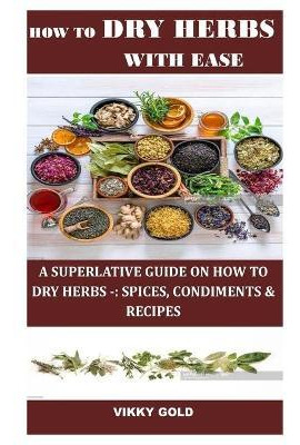 Libro How To Dry Herbs With Ease : A Superlative Guide On...