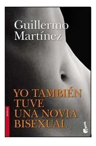 Yo también tuve una novia bisexual, de Guillermo Martinez. Editorial Booket en español, 2015