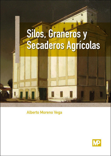 Silos, Graneros y Secaderos Agricolas, de MORENO VEGA, ALBERTO. Editorial Ediciones Mundi-Prensa, tapa blanda en español