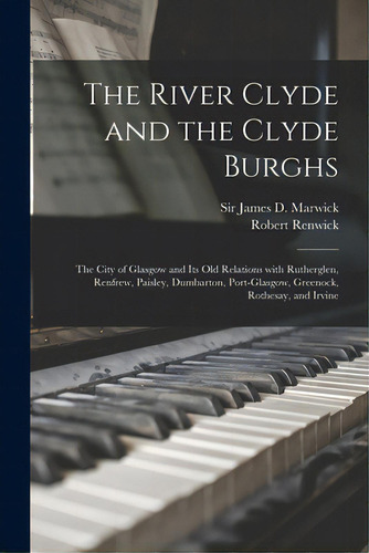 The River Clyde And The Clyde Burghs: The City Of Glasgow And Its Old Relations With Rutherglen, ..., De Marwick, James D. (james David). Editorial Legare Street Pr, Tapa Blanda En Inglés