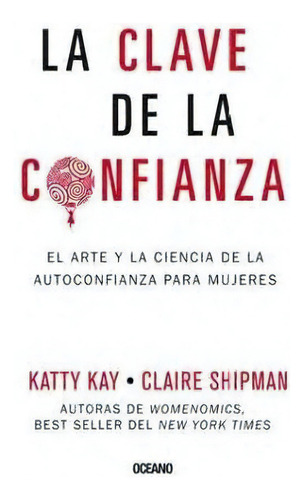 La Clave De La Confianza. El Arte Y La Ciencia De La Autoconfianza Para Mujeres, De Claire Kay. Editorial Oceano, Tapa Blanda En Español, 2015