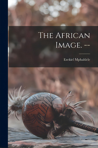 The African Image. --, De Mphahlele, Ezekiel. Editorial Hassell Street Pr, Tapa Blanda En Inglés