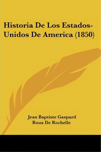 Historia De Los Estados-unidos De America (1850), De Jean Baptiste Gaspard Roux De Rochelle. Editorial Kessinger Publishing, Tapa Blanda En Español