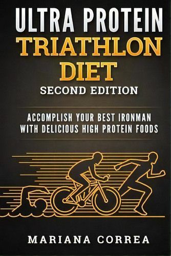 Ultra Protein Triathlon Diet Second Edition : Accomplish Your Best Ironman With Delicious High Pr..., De Mariana Correa. Editorial Createspace Independent Publishing Platform, Tapa Blanda En Inglés