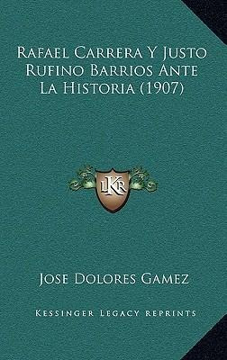 Rafael Carrera Y Justo Rufino Barrios Ante La Historia (1...