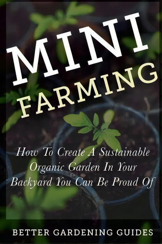 Mini Farming, De Better Gardening Guides. Editorial Createspace Independent Publishing Platform, Tapa Blanda En Inglés