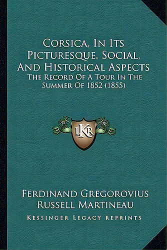 Corsica, In Its Picturesque, Social, And Historical Aspects, De Ferdinand Gregorovius. Editorial Kessinger Publishing, Tapa Blanda En Inglés