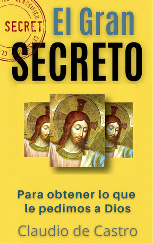 El Gran Secreto: Para Obtener Lo Que Le Pedimos A Dios, De De Castro, Claudio. Editorial Createspace, Tapa Blanda En Español