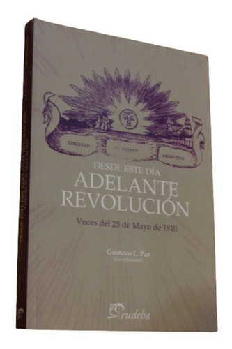 Desde Este Dia Adelante Revolución. Voces Del 25 De Ma&-.