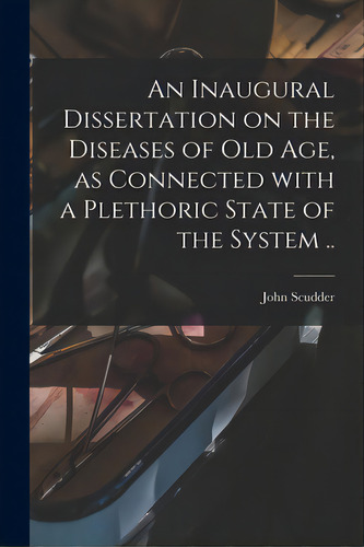 An Inaugural Dissertation On The Diseases Of Old Age, As Connected With A Plethoric State Of The ..., De Scudder, John 1793-1855. Editorial Legare Street Pr, Tapa Blanda En Inglés