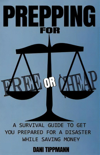 Prepping For Free Or Cheap: A Survival Guide To Get You Prepared For A Disaster While Saving Money, De Tippmann, Dani. Editorial Createspace, Tapa Blanda En Inglés