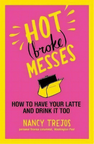 Hot (broke) Messes : How To Have Your Latte And Drink It Too, De Nancy Trejos. Editorial Little, Brown & Company, Tapa Blanda En Inglés