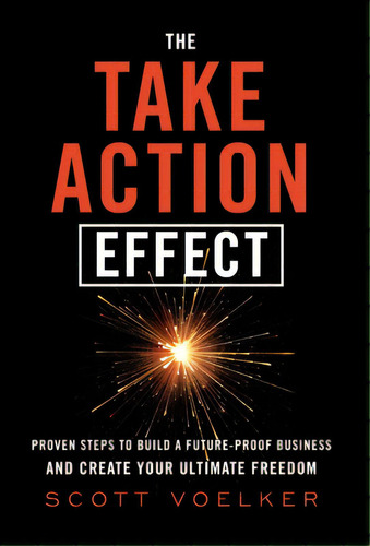 The Take Action Effect: Proven Steps To Build A Future-proof Business & Create Your Ultimate Freedom, De Voelker, Scott. Editorial Lightning Source Inc, Tapa Dura En Inglés