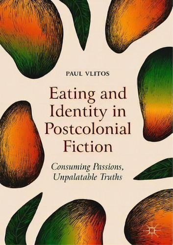 Eating And Identity In Postcolonial Fiction : Consuming Passions, Unpalatable Truths, De Paul Vlitos. Editorial Springer International Publishing Ag, Tapa Dura En Inglés