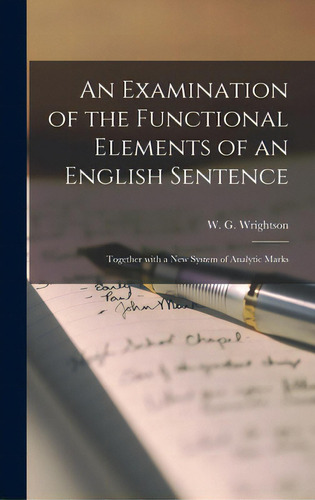 An Examination Of The Functional Elements Of An English Sentence: Together With A New System Of A..., De Wrightson, W. G. (william Garmonsway). Editorial Legare Street Pr, Tapa Dura En Inglés