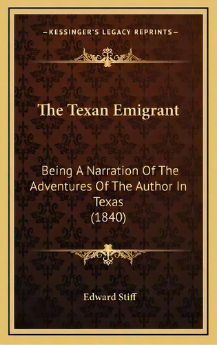 The Texan Emigrant : Being A Narration Of The Adventures Of The Author In Texas (1840), De Edward Stiff. Editorial Kessinger Publishing, Tapa Dura En Inglés