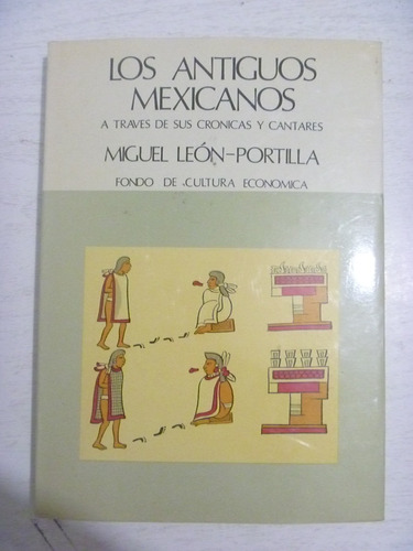 Los Antiguos Mexicanos A Través De Sus Crónicas Y Cantares.