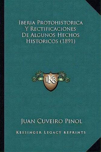 Iberia Protohistorica Y Rectificaciones De Algunos Hechos Historicos (1891), De Juan Cuveiro Pinol. Editorial Kessinger Publishing, Tapa Blanda En Español