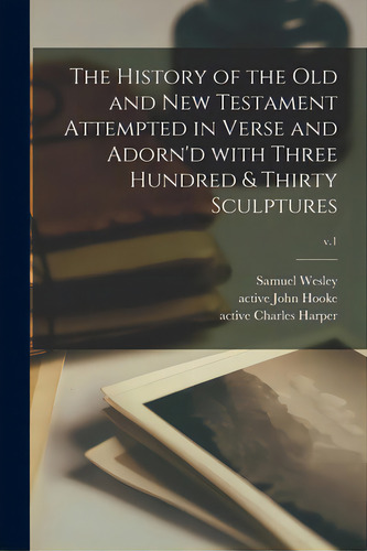 The History Of The Old And New Testament Attempted In Verse And Adorn'd With Three Hundred & Thir..., De Wesley, Samuel 1662-1735. Editorial Legare Street Pr, Tapa Blanda En Inglés