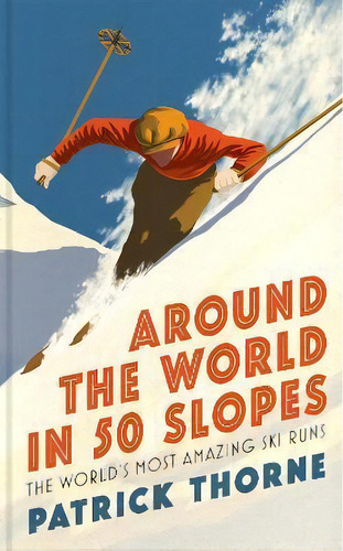 Around The World In 50 Slopes : The Stories Behind The World's Most Amazing Ski Runs, De Patrick Thorne. Editorial Headline Publishing Group, Tapa Dura En Inglés